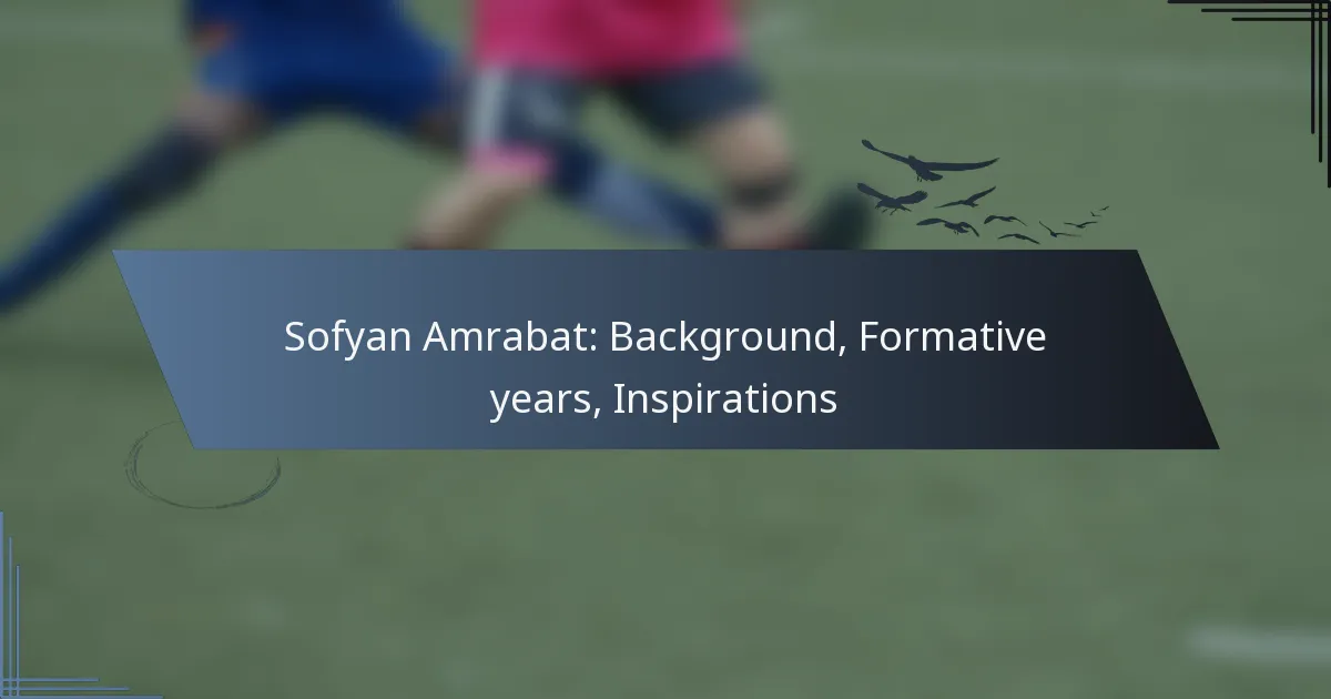 Sofyan Amrabat: Background, Formative years, Inspirations