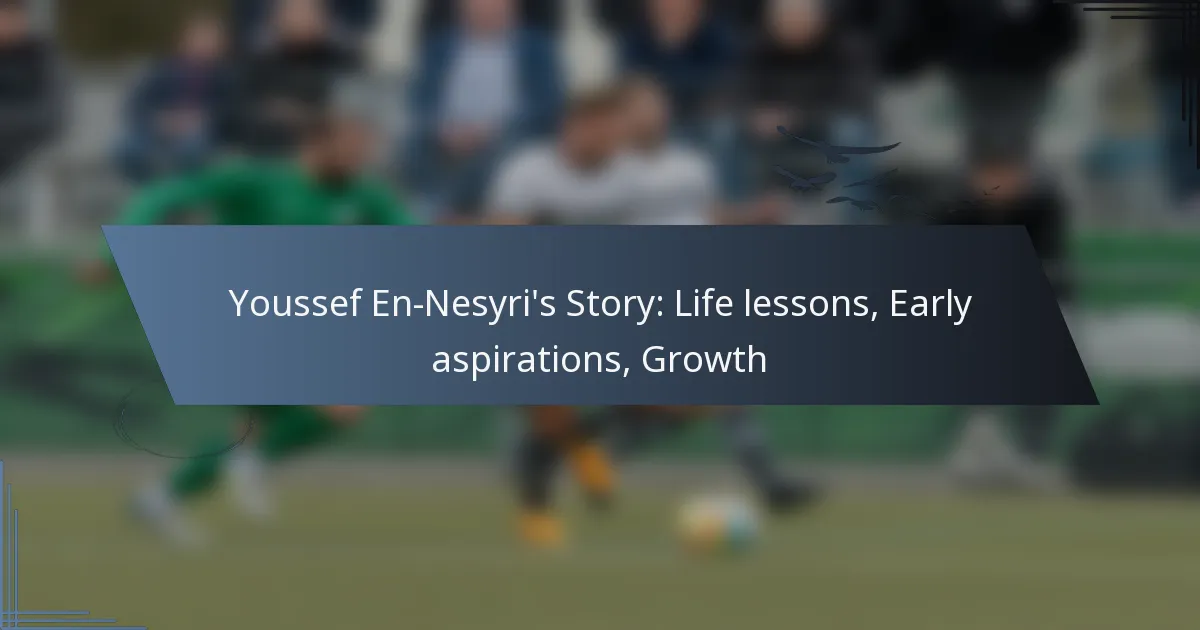 Youssef En-Nesyri’s Story: Life lessons, Early aspirations, Growth